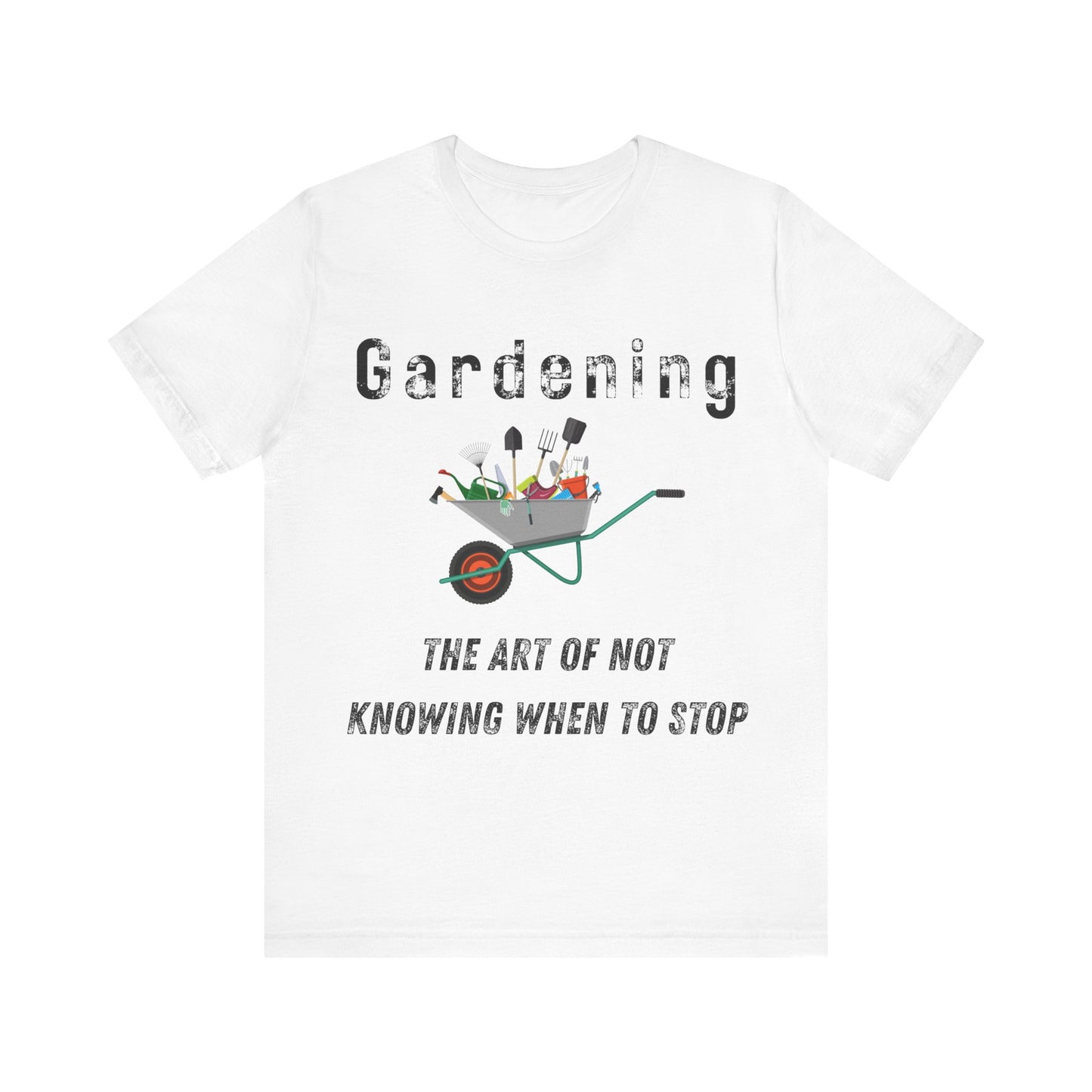 Gardening Unisex Tee - "The Art of Not Knowing When to Stop"