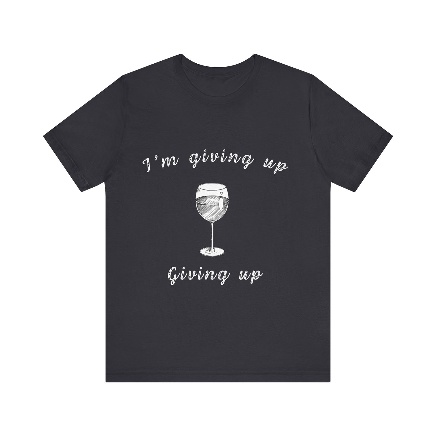 I'm Giving Up Giving Up Wine T-Shirt — Realistic Resolutions Humor Tee