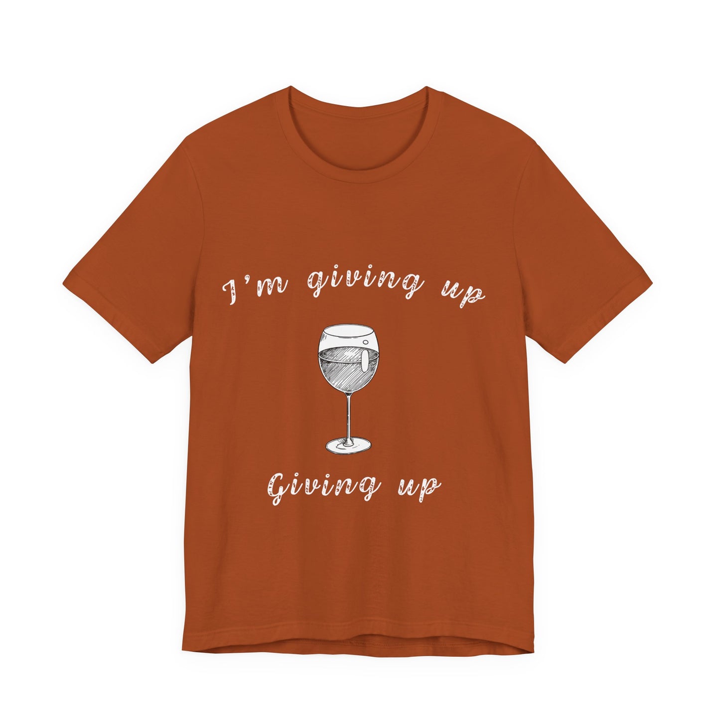 I'm Giving Up Giving Up Wine T-Shirt — Realistic Resolutions Humor Tee