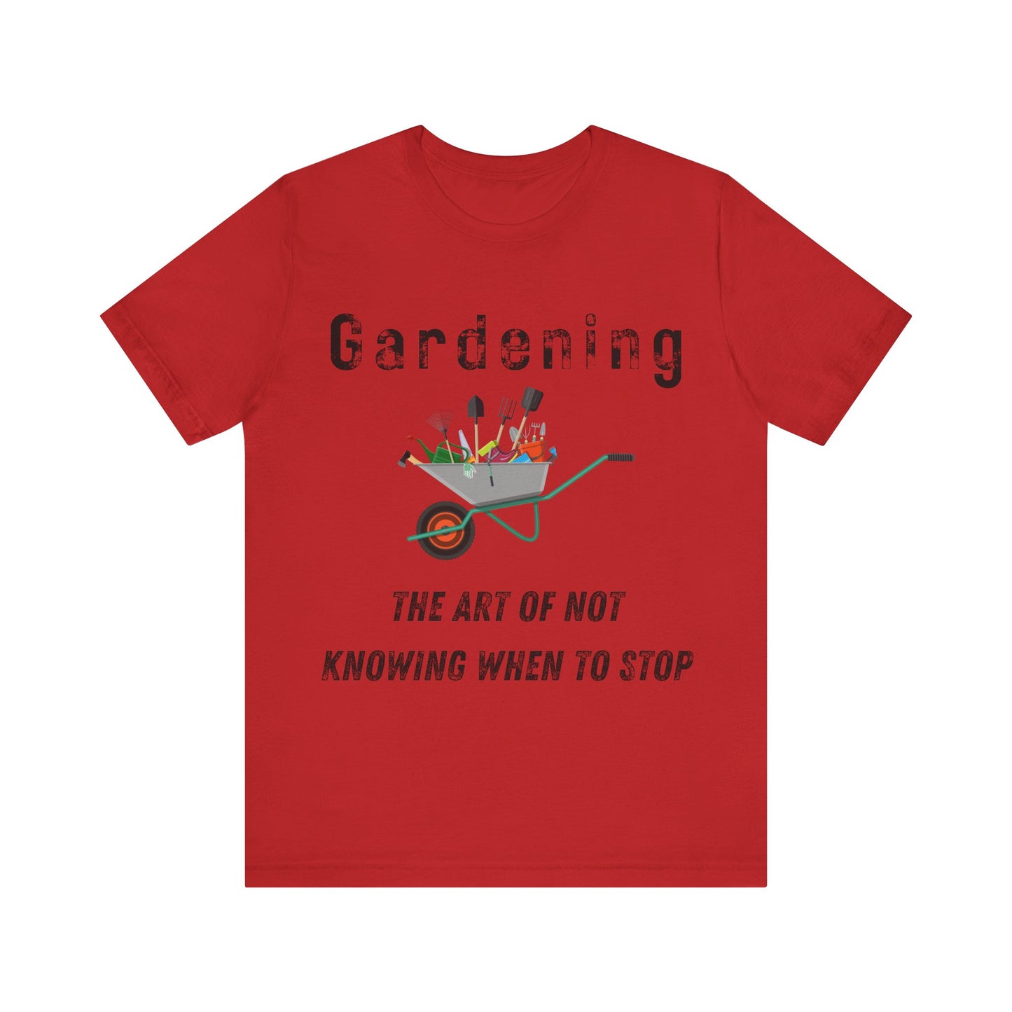Gardening Unisex Tee - "The Art of Not Knowing When to Stop"